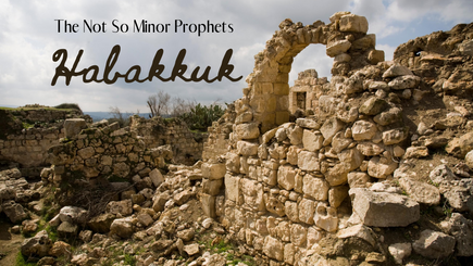The Not So Minor Prophets - Habakkuk - 2-8-2020